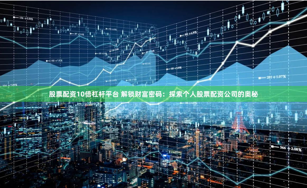 股票配资10倍杠杆平台 解锁财富密码：探索个人股票配资公司的奥秘