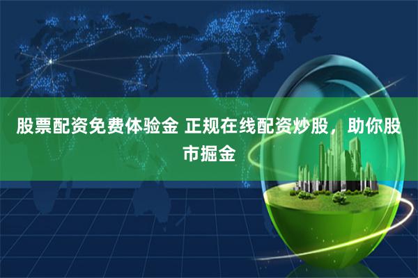 股票配资免费体验金 正规在线配资炒股，助你股市掘金