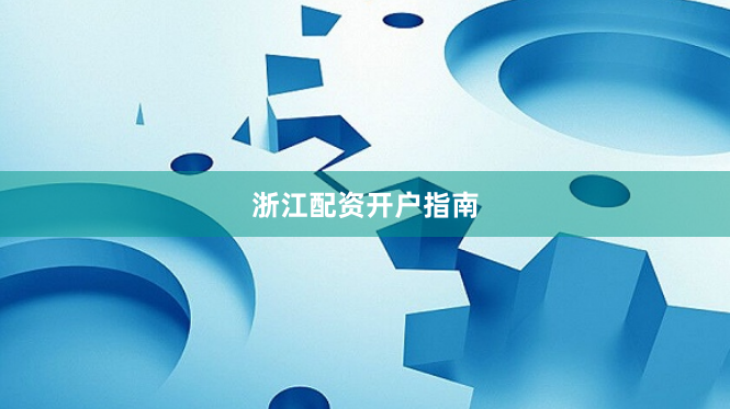 浙江配资开户指南
